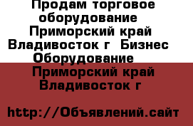 Продам торговое оборудование - Приморский край, Владивосток г. Бизнес » Оборудование   . Приморский край,Владивосток г.